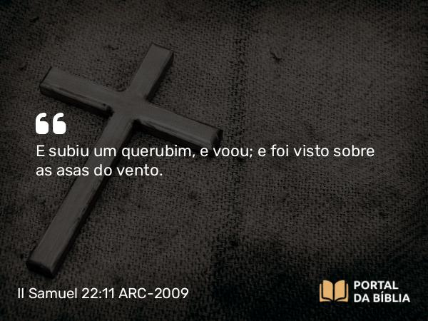 II Samuel 22:11 ARC-2009 - E subiu um querubim, e voou; e foi visto sobre as asas do vento.