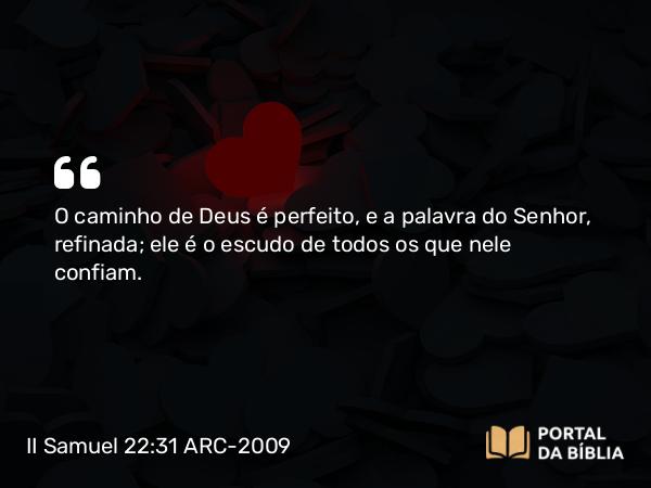 II Samuel 22:31 ARC-2009 - O caminho de Deus é perfeito, e a palavra do Senhor, refinada; ele é o escudo de todos os que nele confiam.