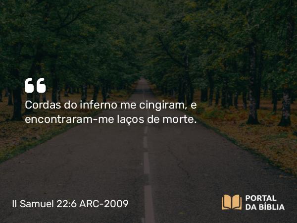 II Samuel 22:6 ARC-2009 - Cordas do inferno me cingiram, e encontraram-me laços de morte.