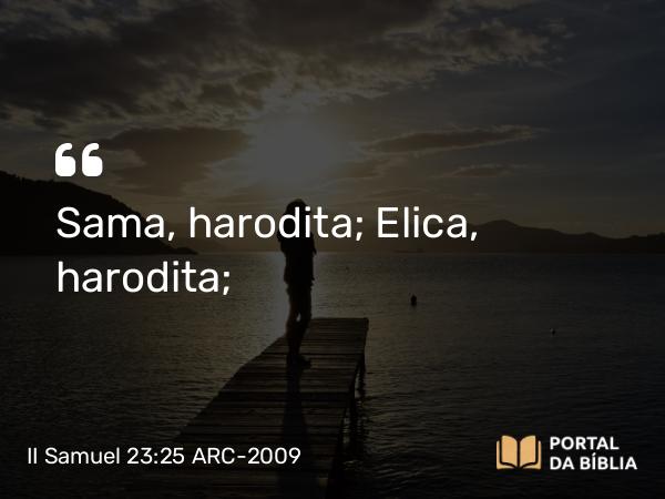 II Samuel 23:25 ARC-2009 - Sama, harodita; Elica, harodita;