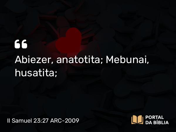 II Samuel 23:27 ARC-2009 - Abiezer, anatotita; Mebunai, husatita;