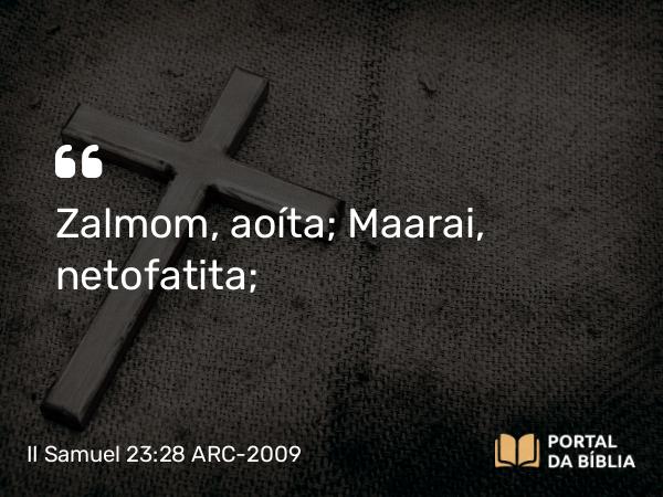 II Samuel 23:28 ARC-2009 - Zalmom, aoíta; Maarai, netofatita;