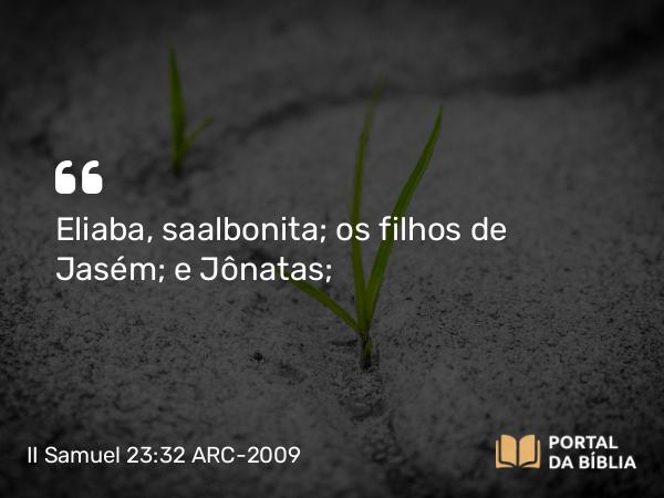 II Samuel 23:32 ARC-2009 - Eliaba, saalbonita; os filhos de Jasém; e Jônatas;