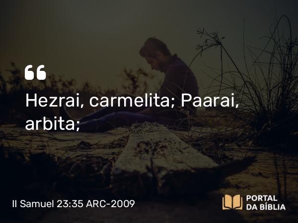 II Samuel 23:35 ARC-2009 - Hezrai, carmelita; Paarai, arbita;