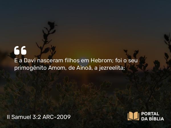 II Samuel 3:2-3 ARC-2009 - E a Davi nasceram filhos em Hebrom; foi o seu primogênito Amom, de Ainoã, a jezreelita;