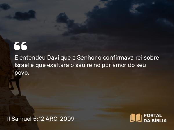 II Samuel 5:12 ARC-2009 - E entendeu Davi que o Senhor o confirmava rei sobre Israel e que exaltara o seu reino por amor do seu povo.