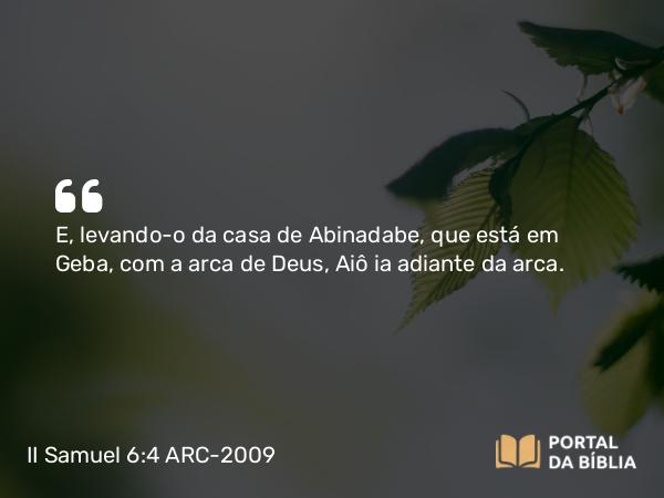 II Samuel 6:4 ARC-2009 - E, levando-o da casa de Abinadabe, que está em Geba, com a arca de Deus, Aiô ia adiante da arca.