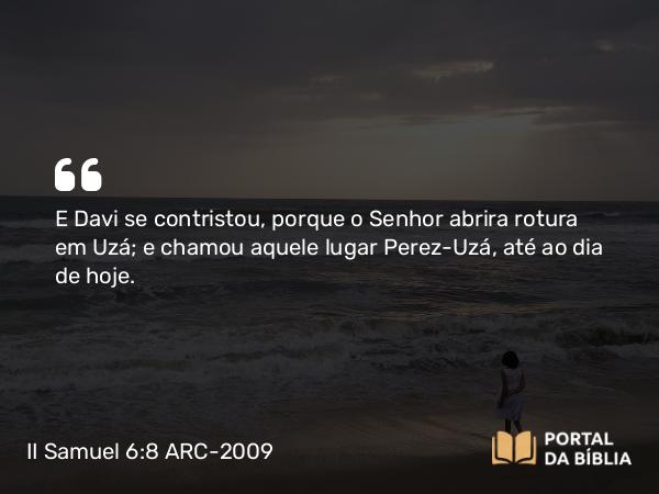 II Samuel 6:8 ARC-2009 - E Davi se contristou, porque o Senhor abrira rotura em Uzá; e chamou aquele lugar Perez-Uzá, até ao dia de hoje.