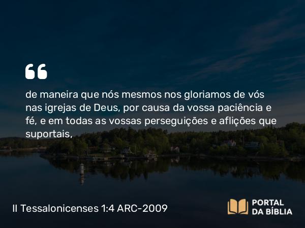 II Tessalonicenses 1:4-5 ARC-2009 - de maneira que nós mesmos nos gloriamos de vós nas igrejas de Deus, por causa da vossa paciência e fé, e em todas as vossas perseguições e aflições que suportais,