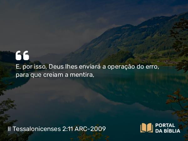 II Tessalonicenses 2:11 ARC-2009 - E, por isso, Deus lhes enviará a operação do erro, para que creiam a mentira,