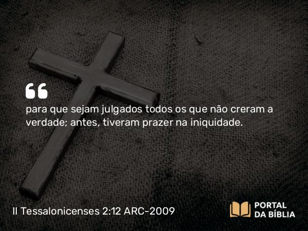 II Tessalonicenses 2:12 ARC-2009 - para que sejam julgados todos os que não creram a verdade; antes, tiveram prazer na iniquidade.