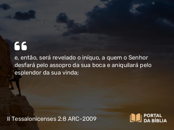 II Tessalonicenses 2:8 ARC-2009 - e, então, será revelado o iníquo, a quem o Senhor desfará pelo assopro da sua boca e aniquilará pelo esplendor da sua vinda;