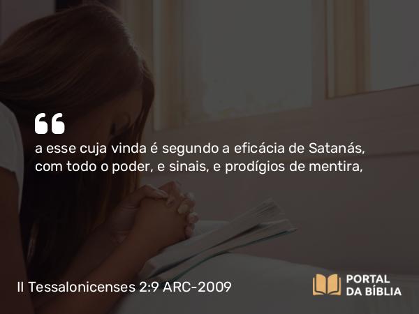 II Tessalonicenses 2:9-10 ARC-2009 - a esse cuja vinda é segundo a eficácia de Satanás, com todo o poder, e sinais, e prodígios de mentira,