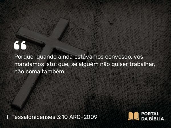 II Tessalonicenses 3:10 ARC-2009 - Porque, quando ainda estávamos convosco, vos mandamos isto: que, se alguém não quiser trabalhar, não coma também.