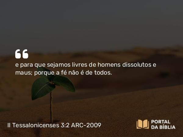 II Tessalonicenses 3:2 ARC-2009 - e para que sejamos livres de homens dissolutos e maus; porque a fé não é de todos.