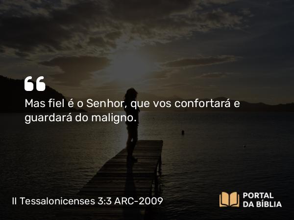 II Tessalonicenses 3:3 ARC-2009 - Mas fiel é o Senhor, que vos confortará e guardará do maligno.