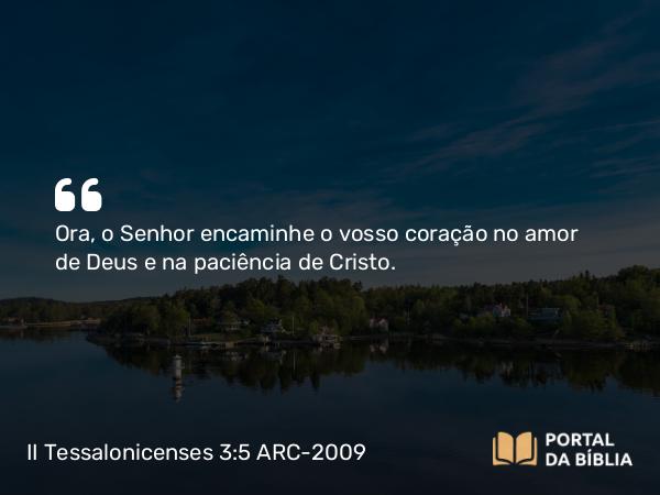 II Tessalonicenses 3:5 ARC-2009 - Ora, o Senhor encaminhe o vosso coração no amor de Deus e na paciência de Cristo.