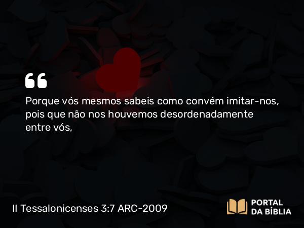 II Tessalonicenses 3:7-8 ARC-2009 - Porque vós mesmos sabeis como convém imitar-nos, pois que não nos houvemos desordenadamente entre vós,