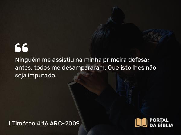 II Timóteo 4:16 ARC-2009 - Ninguém me assistiu na minha primeira defesa; antes, todos me desampararam. Que isto lhes não seja imputado.