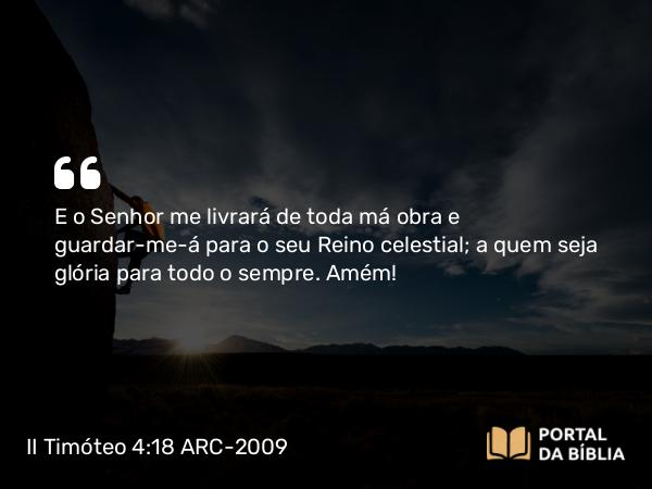 II Timóteo 4:18 ARC-2009 - E o Senhor me livrará de toda má obra e guardar-me-á para o seu Reino celestial; a quem seja glória para todo o sempre. Amém!