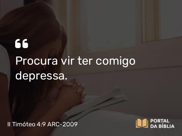 II Timóteo 4:9 ARC-2009 - Procura vir ter comigo depressa.