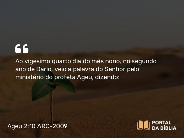 Ageu 2:10 ARC-2009 - Ao vigésimo quarto dia do mês nono, no segundo ano de Dario, veio a palavra do Senhor pelo ministério do profeta Ageu, dizendo: