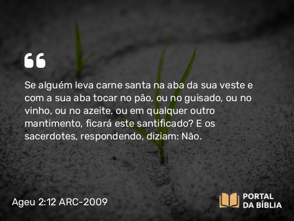 Ageu 2:12-14 ARC-2009 - Se alguém leva carne santa na aba da sua veste e com a sua aba tocar no pão, ou no guisado, ou no vinho, ou no azeite, ou em qualquer outro mantimento, ficará este santificado? E os sacerdotes, respondendo, diziam: Não.