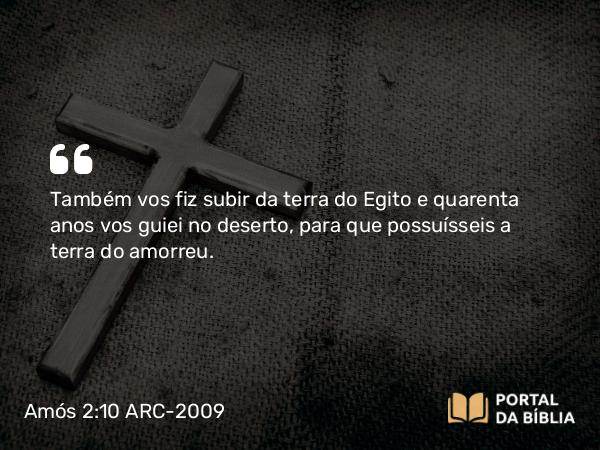 Amós 2:10 ARC-2009 - Também vos fiz subir da terra do Egito e quarenta anos vos guiei no deserto, para que possuísseis a terra do amorreu.