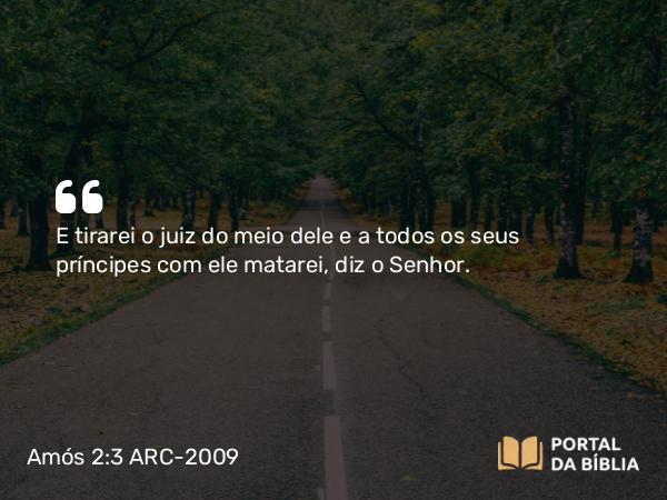 Amós 2:3 ARC-2009 - E tirarei o juiz do meio dele e a todos os seus príncipes com ele matarei, diz o Senhor.