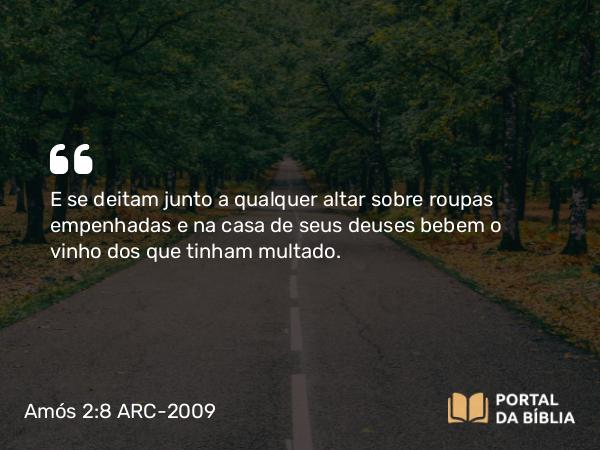 Amós 2:8 ARC-2009 - E se deitam junto a qualquer altar sobre roupas empenhadas e na casa de seus deuses bebem o vinho dos que tinham multado.