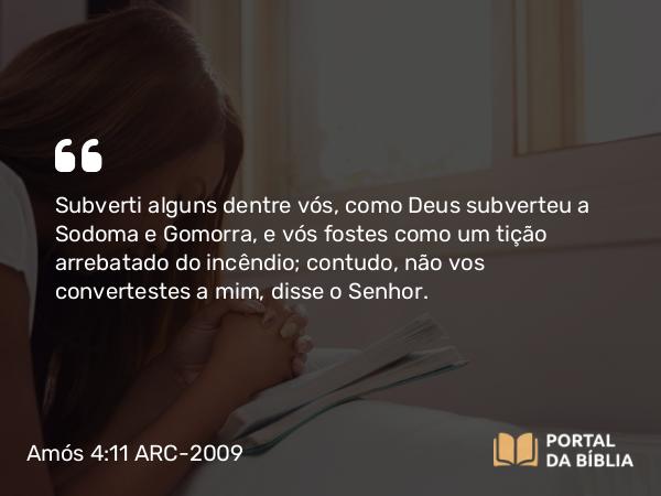 Amós 4:11 ARC-2009 - Subverti alguns dentre vós, como Deus subverteu a Sodoma e Gomorra, e vós fostes como um tição arrebatado do incêndio; contudo, não vos convertestes a mim, disse o Senhor.