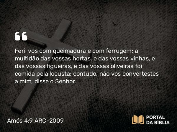 Amós 4:9 ARC-2009 - Feri-vos com queimadura e com ferrugem; a multidão das vossas hortas, e das vossas vinhas, e das vossas figueiras, e das vossas oliveiras foi comida pela locusta; contudo, não vos convertestes a mim, disse o Senhor.