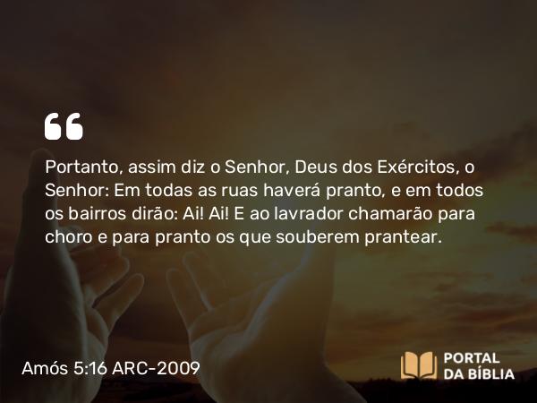 Amós 5:16 ARC-2009 - Portanto, assim diz o Senhor, Deus dos Exércitos, o Senhor: Em todas as ruas haverá pranto, e em todos os bairros dirão: Ai! Ai! E ao lavrador chamarão para choro e para pranto os que souberem prantear.