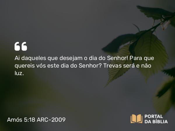 Amós 5:18 ARC-2009 - Ai daqueles que desejam o dia do Senhor! Para que quereis vós este dia do Senhor? Trevas será e não luz.