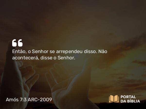 Amós 7:3 ARC-2009 - Então, o Senhor se arrependeu disso. Não acontecerá, disse o Senhor.