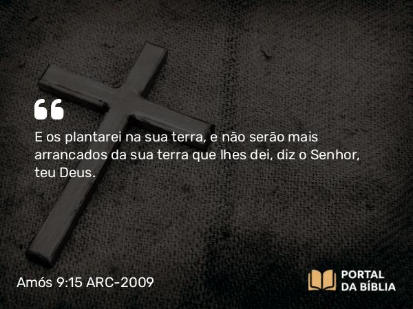 Amós 9:15 ARC-2009 - E os plantarei na sua terra, e não serão mais arrancados da sua terra que lhes dei, diz o Senhor, teu Deus.