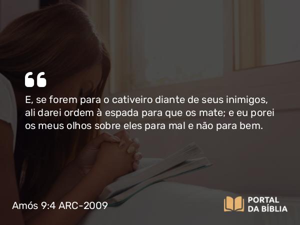 Amós 9:4 ARC-2009 - E, se forem para o cativeiro diante de seus inimigos, ali darei ordem à espada para que os mate; e eu porei os meus olhos sobre eles para mal e não para bem.