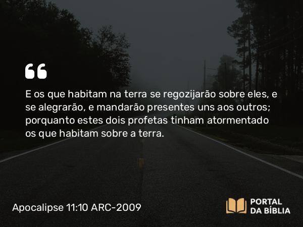 Apocalipse 11:10 ARC-2009 - E os que habitam na terra se regozijarão sobre eles, e se alegrarão, e mandarão presentes uns aos outros; porquanto estes dois profetas tinham atormentado os que habitam sobre a terra.