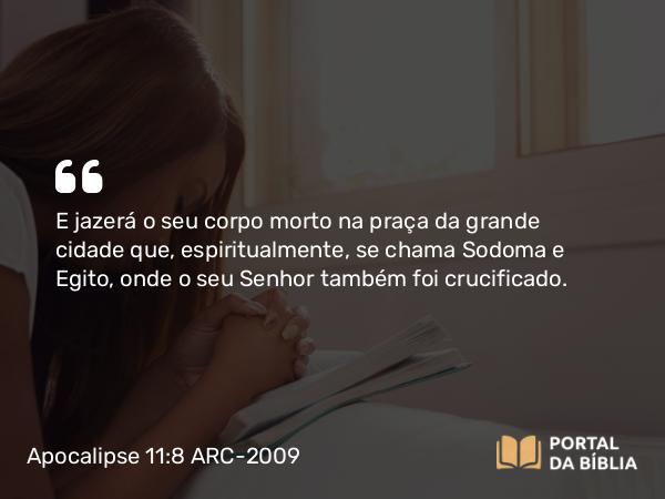 Apocalipse 11:8 ARC-2009 - E jazerá o seu corpo morto na praça da grande cidade que, espiritualmente, se chama Sodoma e Egito, onde o seu Senhor também foi crucificado.