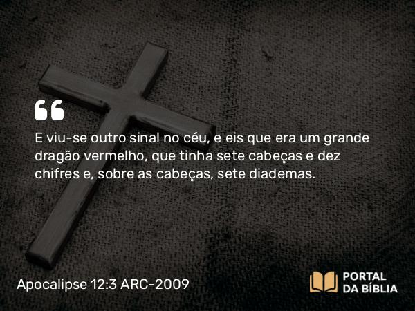 Apocalipse 12:3 ARC-2009 - E viu-se outro sinal no céu, e eis que era um grande dragão vermelho, que tinha sete cabeças e dez chifres e, sobre as cabeças, sete diademas.