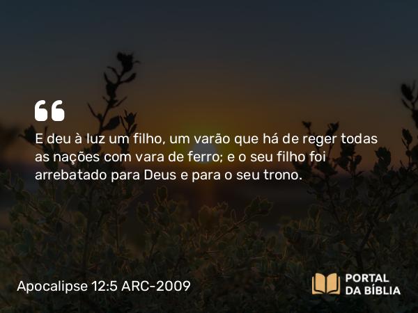 Apocalipse 12:5 ARC-2009 - E deu à luz um filho, um varão que há de reger todas as nações com vara de ferro; e o seu filho foi arrebatado para Deus e para o seu trono.