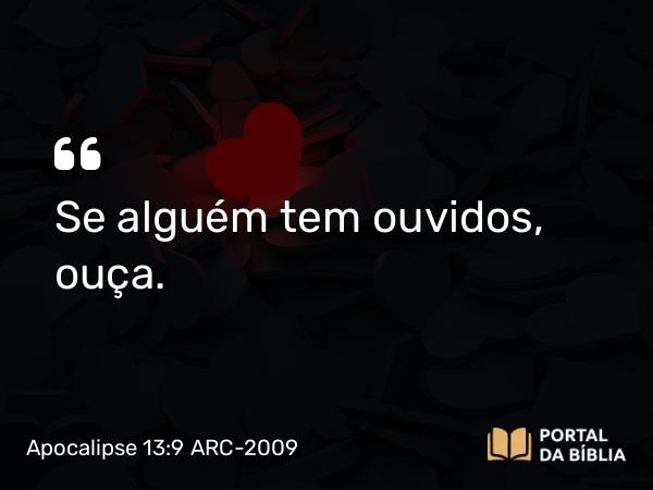 Apocalipse 13:9 ARC-2009 - Se alguém tem ouvidos, ouça.