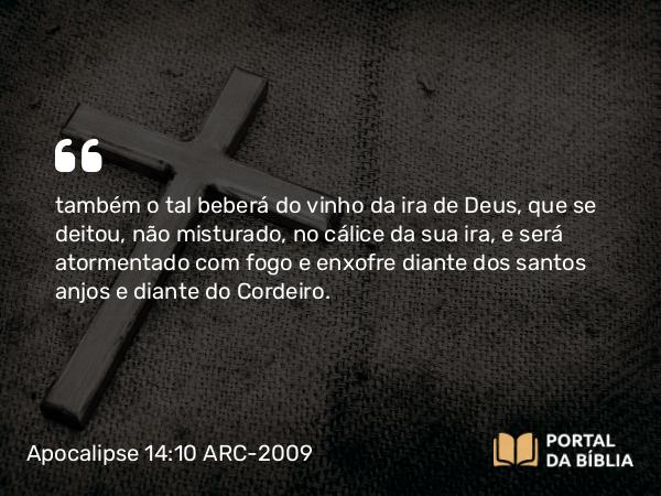 Apocalipse 14:10-11 ARC-2009 - também o tal beberá do vinho da ira de Deus, que se deitou, não misturado, no cálice da sua ira, e será atormentado com fogo e enxofre diante dos santos anjos e diante do Cordeiro.