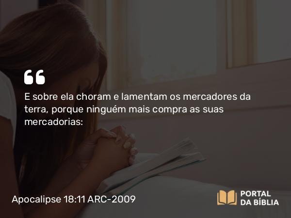 Apocalipse 18:11 ARC-2009 - E sobre ela choram e lamentam os mercadores da terra, porque ninguém mais compra as suas mercadorias: