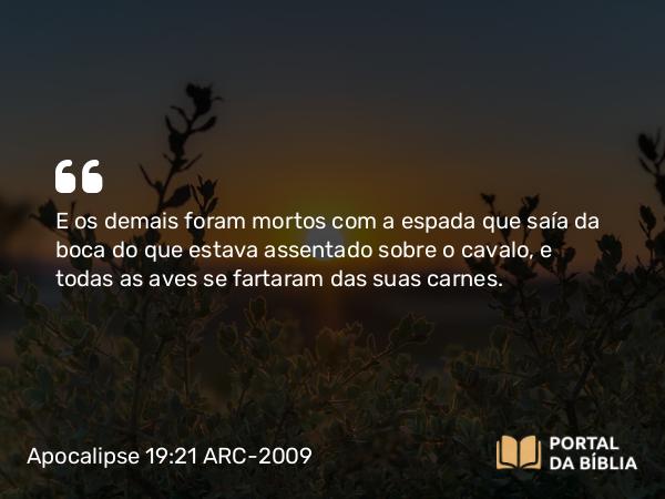 Apocalipse 19:21 ARC-2009 - E os demais foram mortos com a espada que saía da boca do que estava assentado sobre o cavalo, e todas as aves se fartaram das suas carnes.