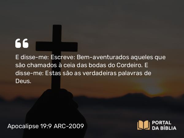 Apocalipse 19:9 ARC-2009 - E disse-me: Escreve: Bem-aventurados aqueles que são chamados à ceia das bodas do Cordeiro. E disse-me: Estas são as verdadeiras palavras de Deus.