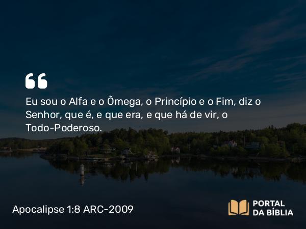 Apocalipse 1:8 ARC-2009 - Eu sou o Alfa e o Ômega, o Princípio e o Fim, diz o Senhor, que é, e que era, e que há de vir, o Todo-Poderoso.