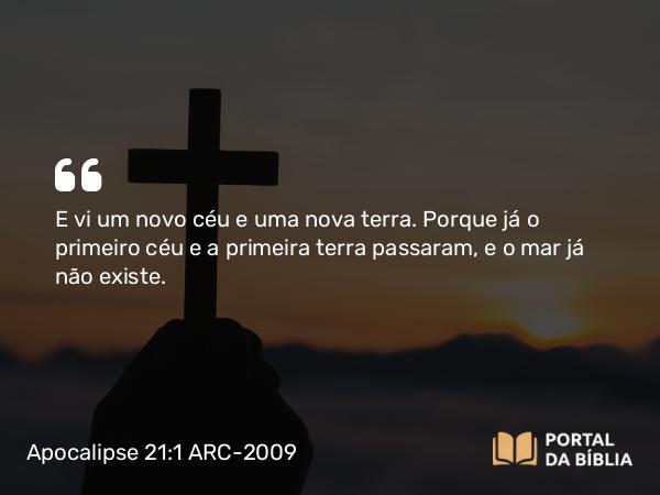 Apocalipse 21:1 ARC-2009 - E vi um novo céu e uma nova terra. Porque já o primeiro céu e a primeira terra passaram, e o mar já não existe.