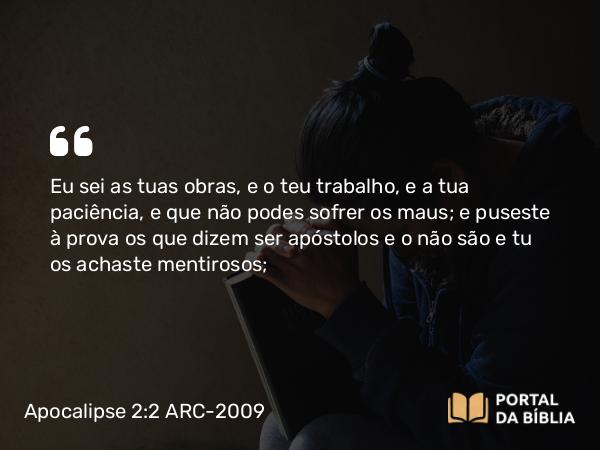 Apocalipse 2:2-3 ARC-2009 - Eu sei as tuas obras, e o teu trabalho, e a tua paciência, e que não podes sofrer os maus; e puseste à prova os que dizem ser apóstolos e o não são e tu os achaste mentirosos;