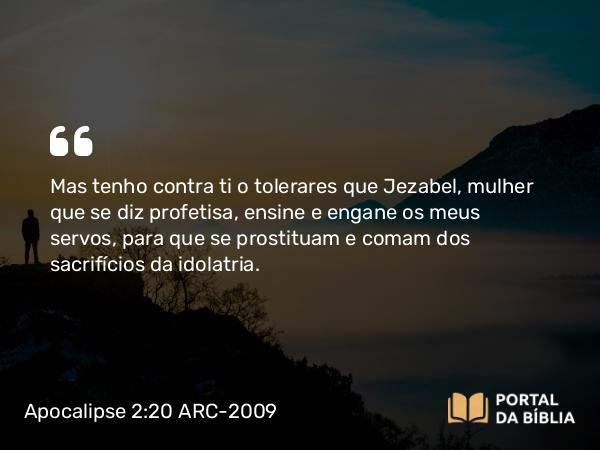 Apocalipse 2:20-21 ARC-2009 - Mas tenho contra ti o tolerares que Jezabel, mulher que se diz profetisa, ensine e engane os meus servos, para que se prostituam e comam dos sacrifícios da idolatria.